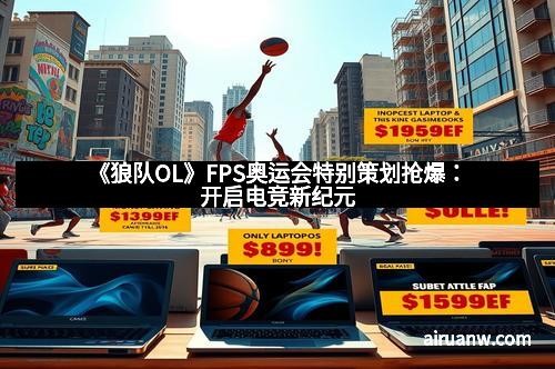 《狼队OL》FPS奥运会特别策划抢爆：开启电竞新纪元